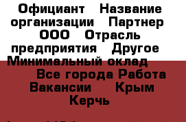 Официант › Название организации ­ Партнер, ООО › Отрасль предприятия ­ Другое › Минимальный оклад ­ 40 000 - Все города Работа » Вакансии   . Крым,Керчь